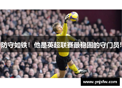 防守如铁！他是英超联赛最稳固的守门员!