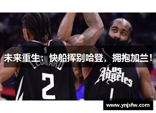 未来重生：快船挥别哈登，拥抱加兰！